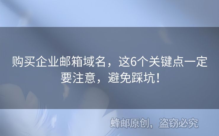 购买企业邮箱域名，这6个关键点一定要注意，避免踩坑！