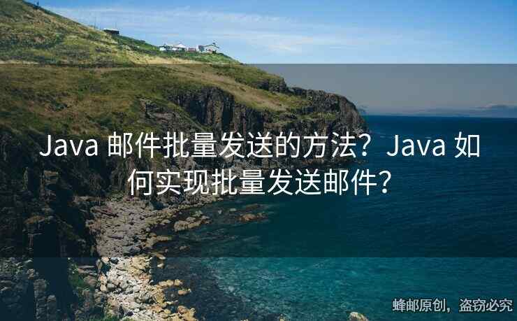 Java 邮件批量发送的方法？Java 如何实现批量发送邮件？