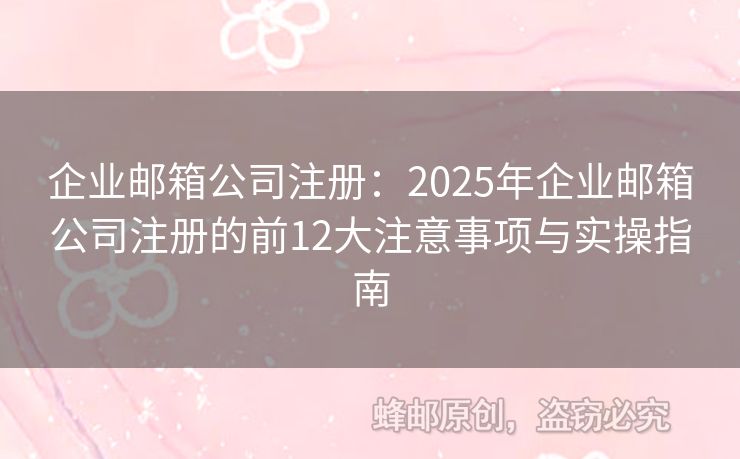 企业邮箱公司注册：2025年企业邮箱公司注册的前12大注意事项与实操指南