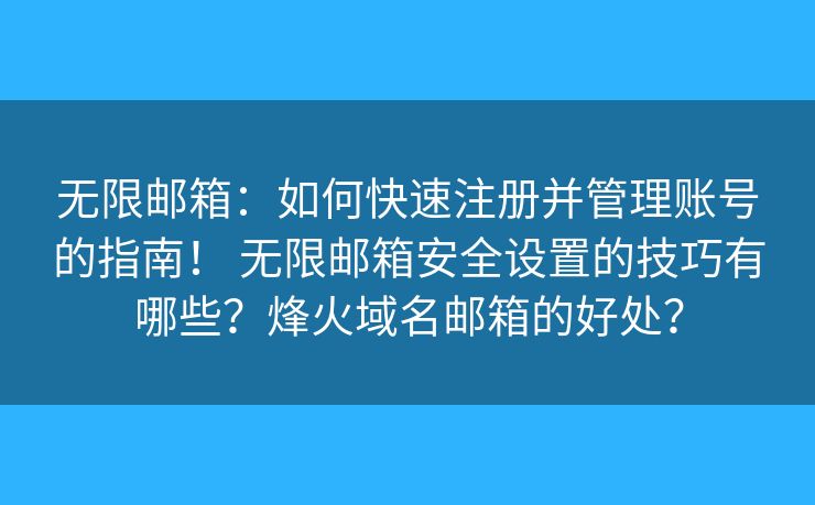 无限邮箱：如何快速注册并管理账号的指南！ 无限邮箱安全设置的技巧有哪些？烽火域名邮箱的好处？