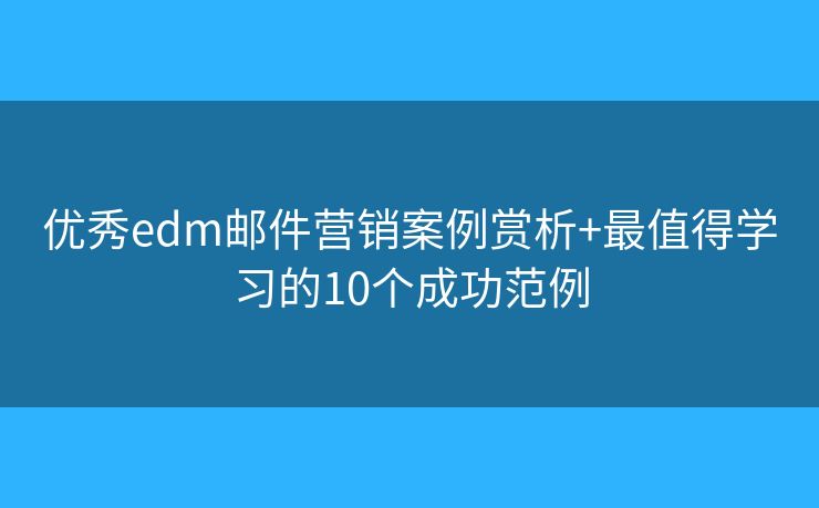 优秀edm邮件营销案例赏析+最值得学习的10个成功范例