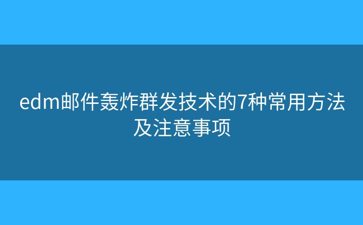 edm邮件轰炸群发技术的7种常用方法及注意事项