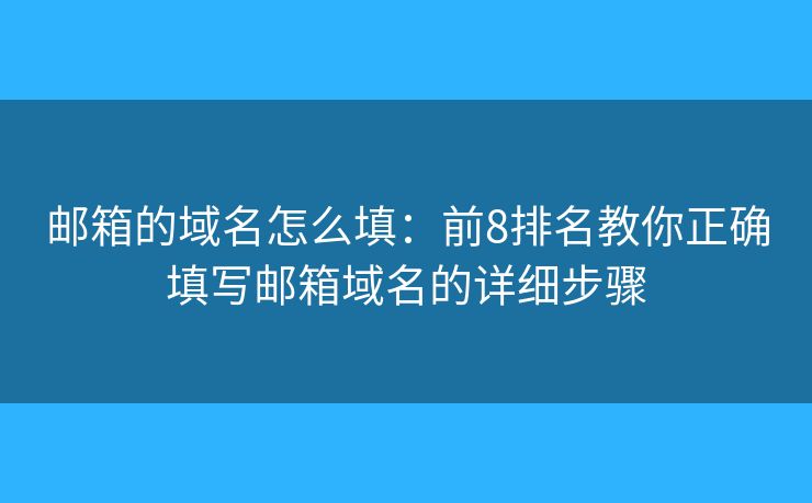 邮箱的域名怎么填:前8排名教你正确填写邮箱域名的详细步骤 邮箱的域名怎么填:前8排名教你正确填写邮箱域名的详细步骤