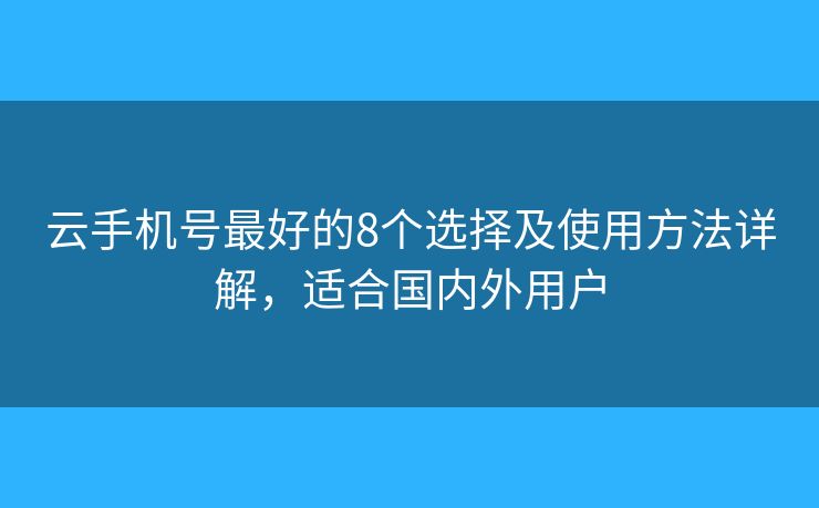 云手机号最好的8个选择及使用方法详解，适合国内外用户