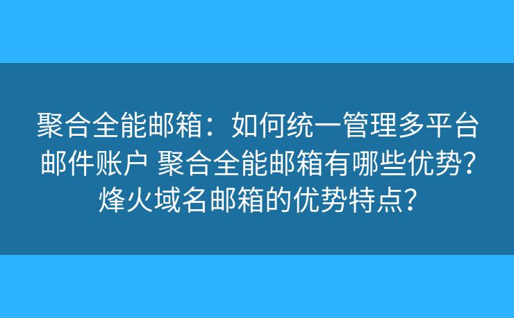 聚合全能邮箱：如何统一管理多平台邮件账户 聚合全能邮箱有哪些优势？烽火域名邮箱的优势特点？