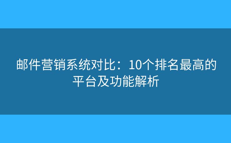 邮件营销系统对比：10个排名最高的平台及功能解析