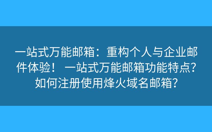 一站式万能邮箱：重构个人与企业邮件体验！ 一站式万能邮箱功能特点？如何注册使用烽火域名邮箱？