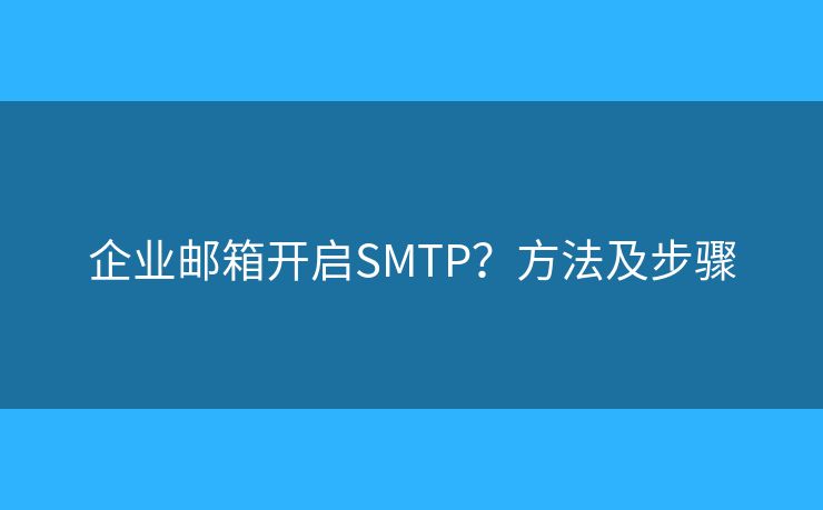 企业邮箱开启SMTP？方法及步骤