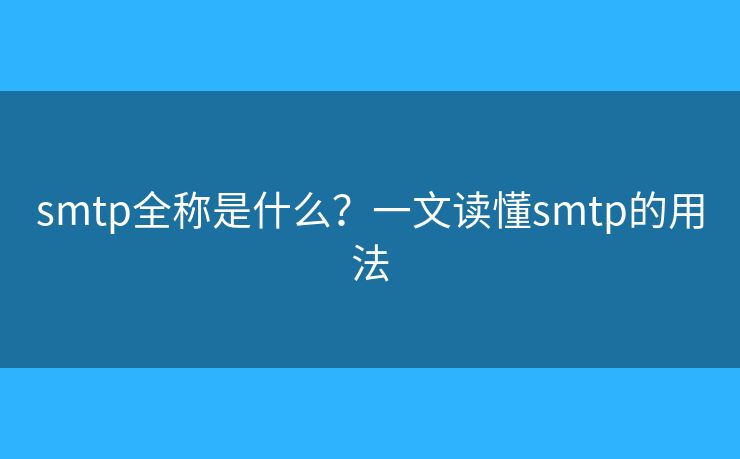 smtp全称是什么？一文读懂smtp的用法