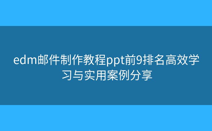 edm邮件制作教程ppt前9排名高效学习与实用案例分享 edm邮件制作教程ppt前9排名高效学习与实用案例分享