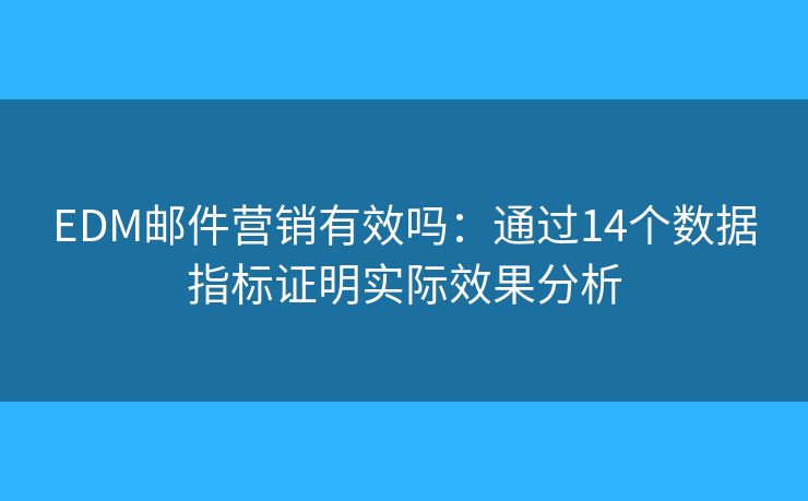 EDM邮件营销有效吗:通过14个数据指标证明实际效果分析 EDM邮件营销有效吗:通过14个数据指标证明实际效果分析