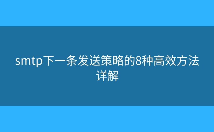 smtp下一条发送策略的8种高效方法详解 smtp下一条发送策略的8种高效方法详解