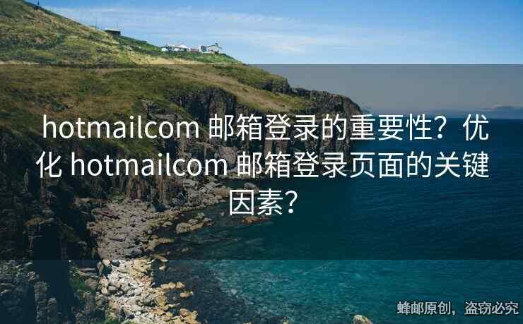  hotmailcom 邮箱登录的重要性？优化 hotmailcom 邮箱登录页面的关键因素？