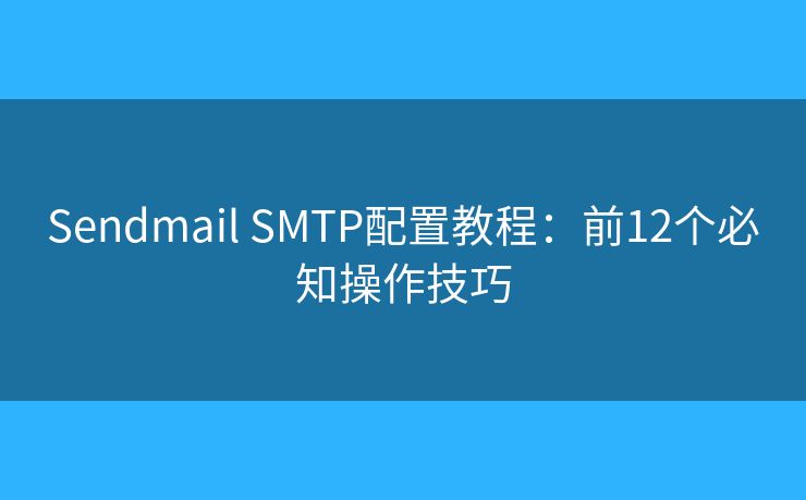 Sendmail SMTP配置教程:前12个必知操作技巧 Sendmail SMTP配置教程:前12个必知操作技巧