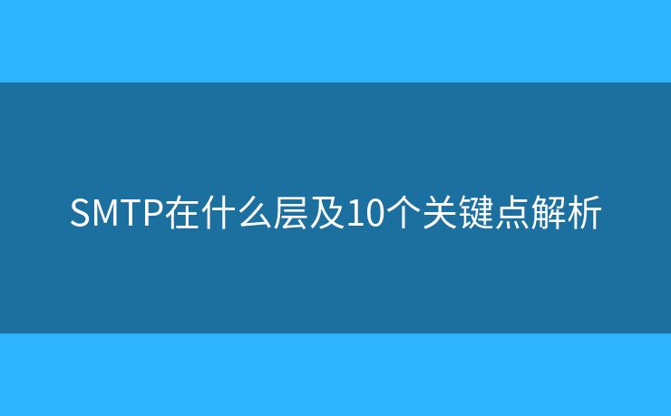 SMTP在什么层及10个关键点解析 SMTP在什么层及10个关键点解析