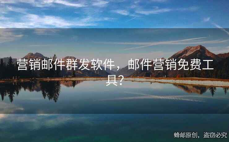 营销邮件群发软件，邮件营销免费工具？