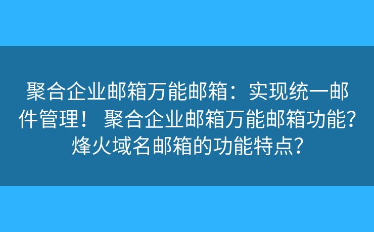 聚合企业邮箱万能邮箱：实现统一邮件管理！ 聚合企业邮箱万能邮箱功能？烽火域名邮箱的功能特点？