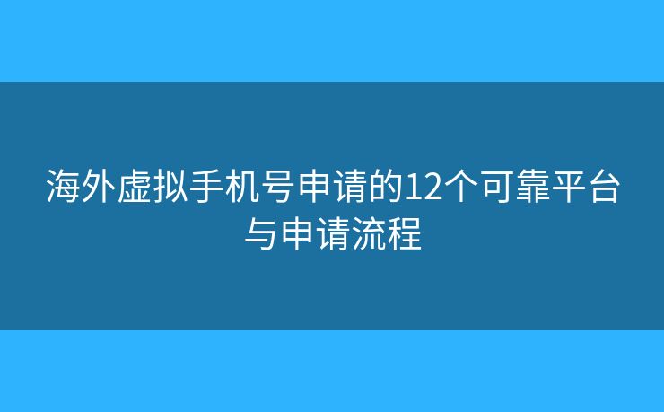 海外虚拟手机号申请的12个可靠平台与申请流程 海外虚拟手机号申请的12个可靠平台与申请流程
