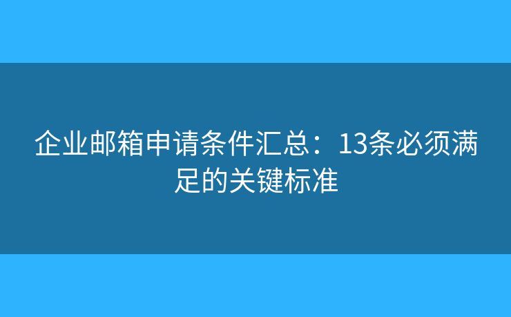 企业邮箱申请条件汇总:13条必须满足的关键标准 企业邮箱申请条件汇总:13条必须满足的关键标准