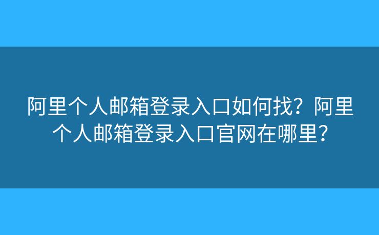 阿里个人邮箱登录入口如何找？阿里个人邮箱登录入口官网在哪里？