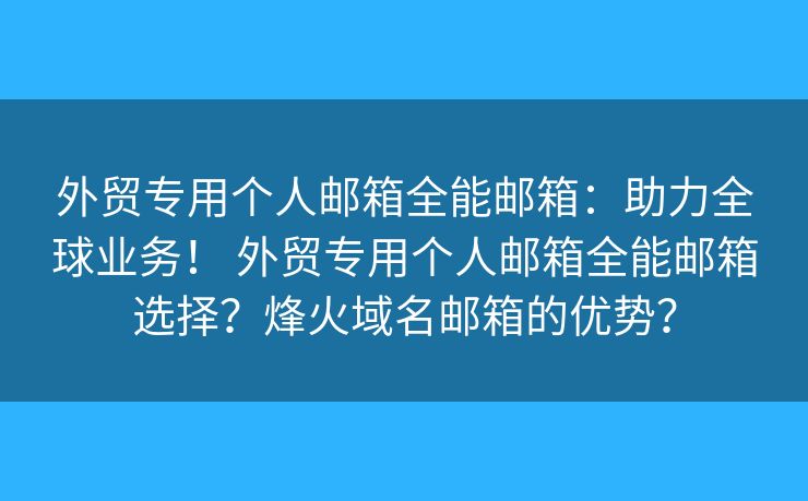 外贸专用个人邮箱全能邮箱：助力全球业务！ 外贸专用个人邮箱全能邮箱选择？烽火域名邮箱的优势？