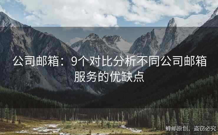 公司邮箱：9个对比分析不同公司邮箱服务的优缺点