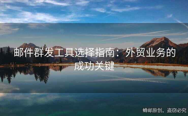 邮件群发工具选择指南：外贸业务的成功关键