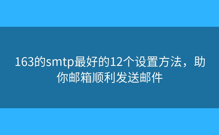 163的smtp最好的12个设置方法,助你邮箱顺利发送邮件 163的smtp最好的12个设置方法,助你邮箱顺利发送邮件