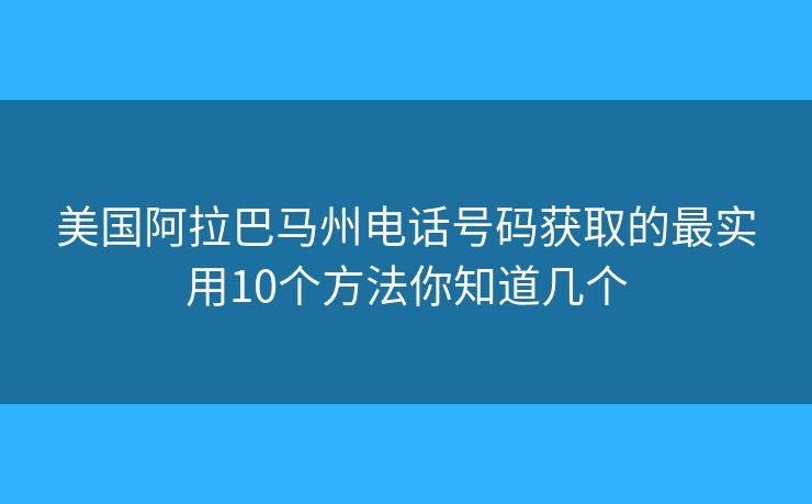 美国阿拉巴马州电话号码获取的最实用10个方法你知道几个 美国阿拉巴马州电话号码获取的最实用10个方法你知道几个