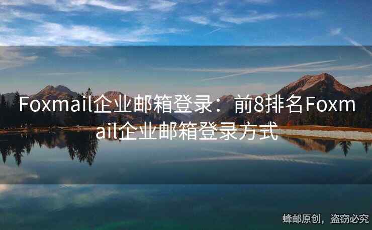 Foxmail企业邮箱登录：前8排名Foxmail企业邮箱登录方式