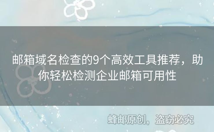 邮箱域名检查的9个高效工具推荐，助你轻松检测企业邮箱可用性
