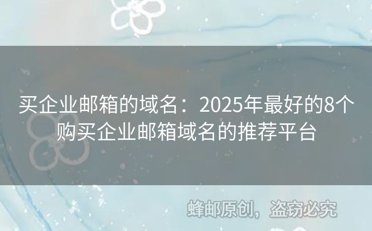 买企业邮箱的域名：2025年最好的8个购买企业邮箱域名的推荐平台
