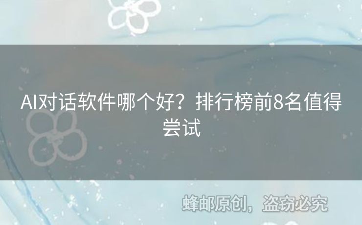 AI对话软件哪个好？排行榜前8名值得尝试
