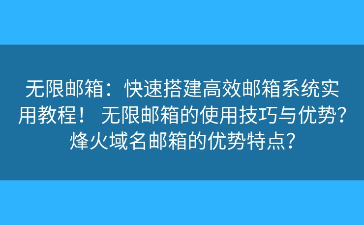 无限邮箱：快速搭建高效邮箱系统实用教程！ 无限邮箱的使用技巧与优势？烽火域名邮箱的优势特点？