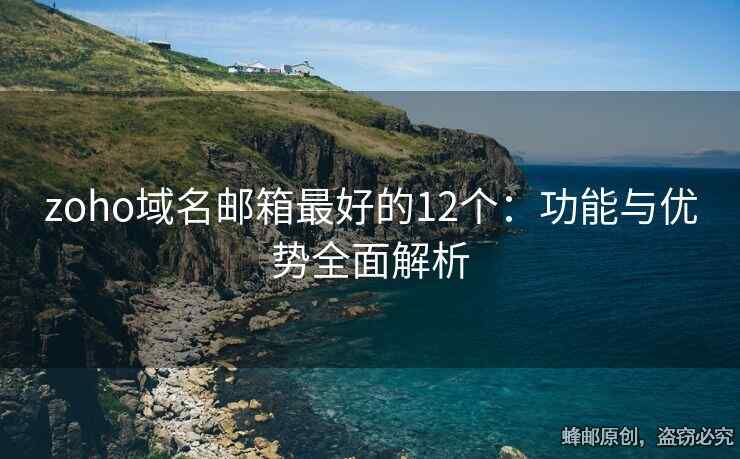 zoho域名邮箱最好的12个：功能与优势全面解析
