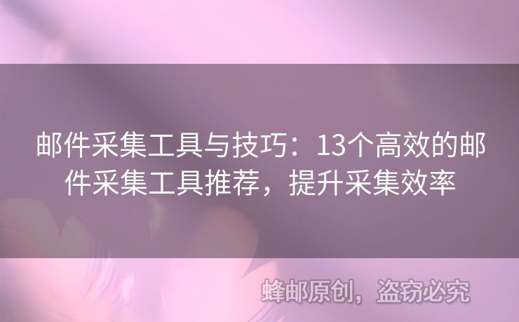 邮件采集工具与技巧：13个高效的邮件采集工具推荐，提升采集效率