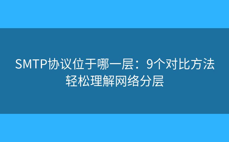 SMTP协议位于哪一层:9个对比方法轻松理解网络分层 SMTP协议位于哪一层:9个对比方法轻松理解网络分层