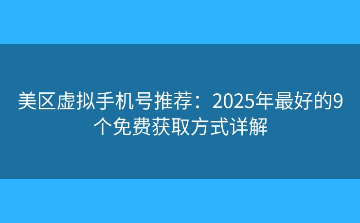 美区虚拟手机号推荐：2025年最好的9个免费获取方式详解