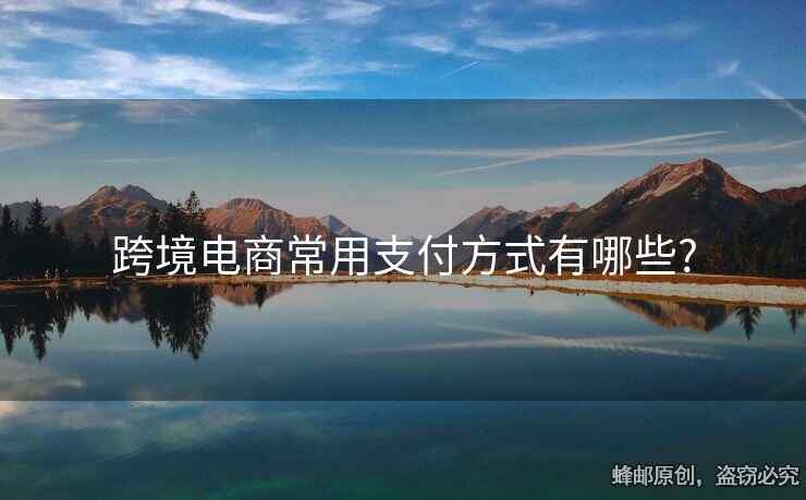 跨境电商常用支付方式有哪些?