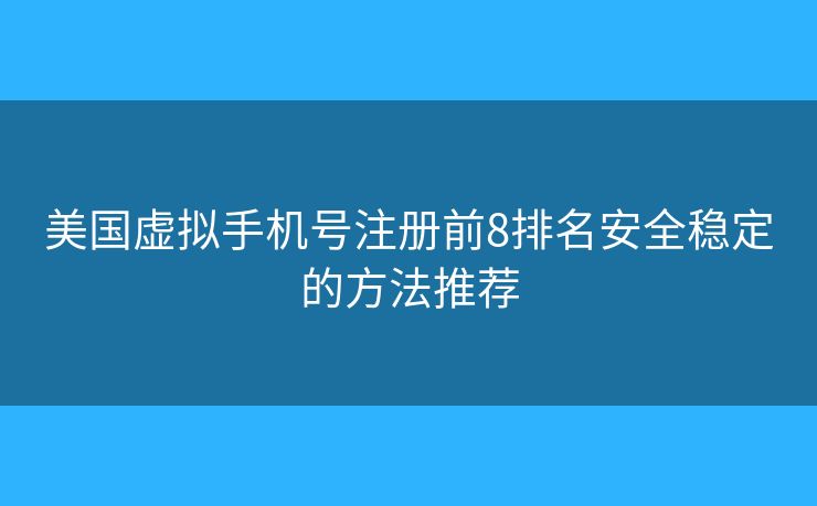 美国虚拟手机号注册前8排名安全稳定的方法推荐