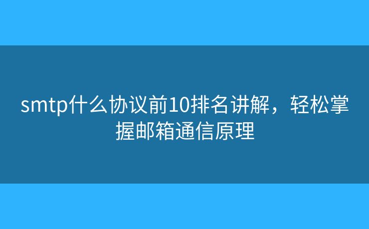 smtp什么协议前10排名讲解，轻松掌握邮箱通信原理