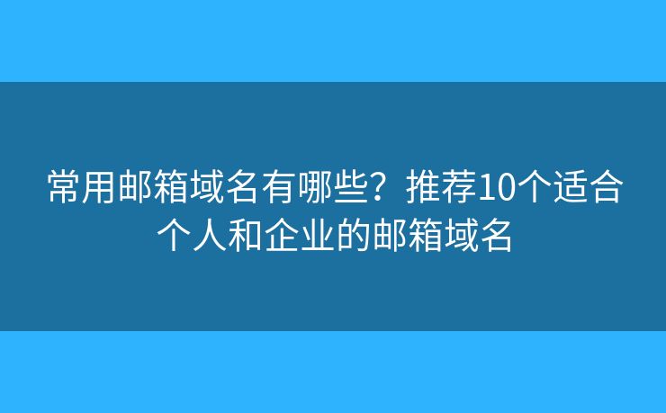 常用邮箱域名有哪些？推荐10个适合个人和企业的邮箱域名
