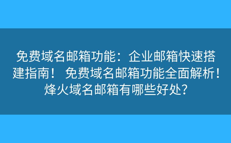 免费域名邮箱功能：企业邮箱快速搭建指南！ 免费域名邮箱功能全面解析！烽火域名邮箱有哪些好处？