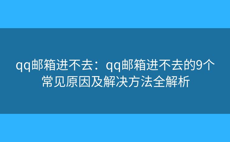 qq邮箱进不去：qq邮箱进不去的9个常见原因及解决方法全解析