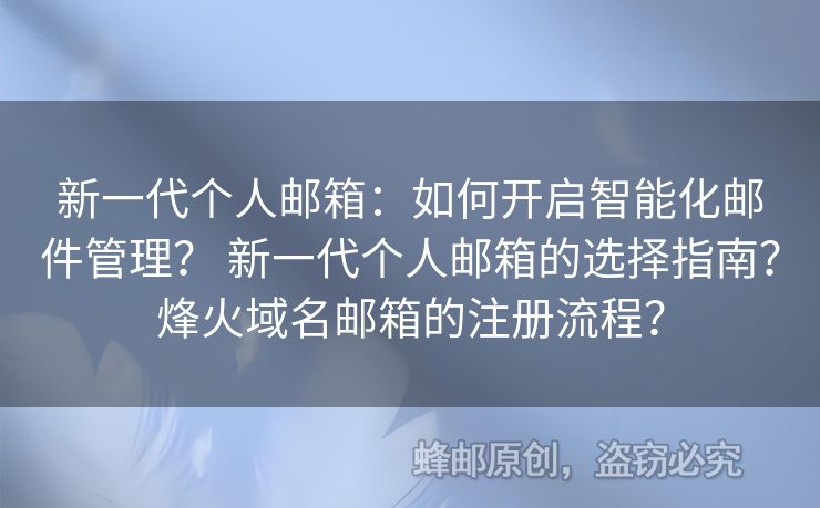 新一代个人邮箱：如何开启智能化邮件管理？ 新一代个人邮箱的选择指南？烽火域名邮箱的注册流程？