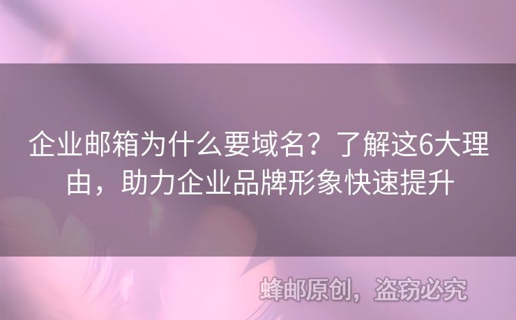 企业邮箱为什么要域名？了解这6大理由，助力企业品牌形象快速提升