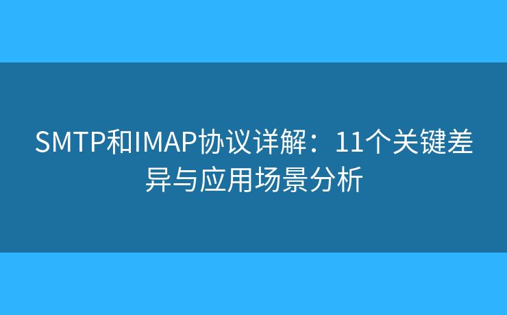 SMTP和IMAP协议详解:11个关键差异与应用场景分析 SMTP和IMAP协议详解:11个关键差异与应用场景分析