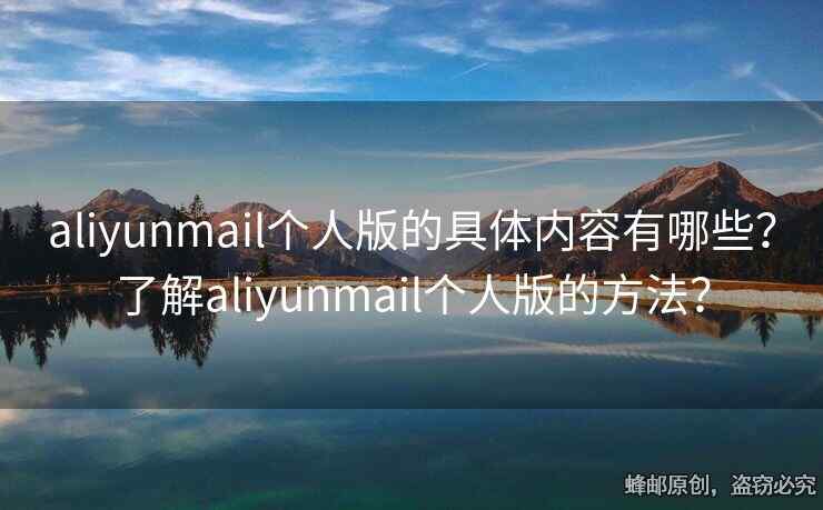 aliyunmail个人版的具体内容有哪些？了解aliyunmail个人版的方法？