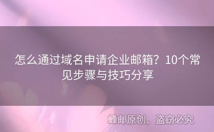 怎么通过域名申请企业邮箱？10个常见步骤与技巧分享