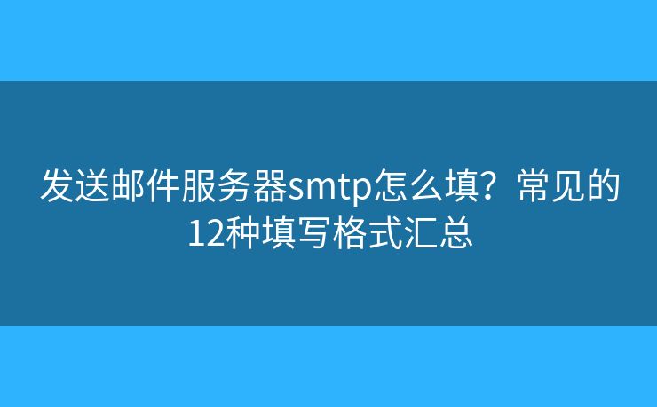 发送邮件服务器smtp怎么填？常见的12种填写格式汇总